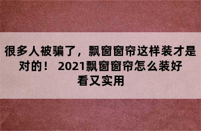 很多人被骗了，飘窗窗帘这样装才是对的！ 2021飘窗窗帘怎么装好看又实用